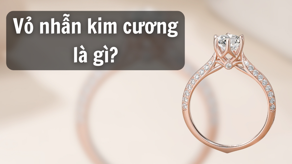Vỏ nhẫn kim cương là gì? Có những loại nào? Cách chọn vỏ nhẫn đẹp