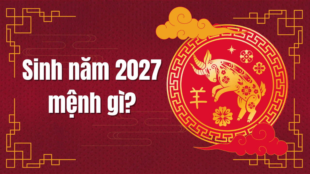 Sinh con năm 2027 mệnh gì, tuổi gì, hợp tuổi nào?