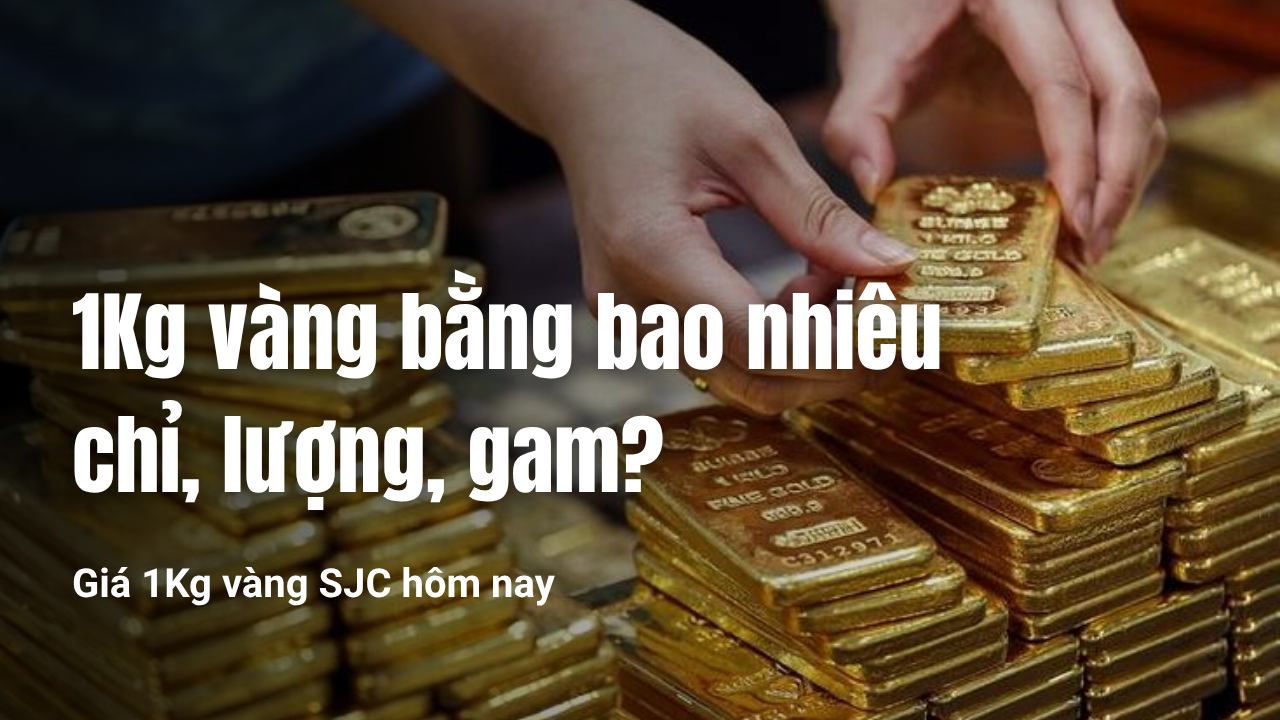 1kg vàng bằng bao nhiêu chỉ bao nhiêu tiền