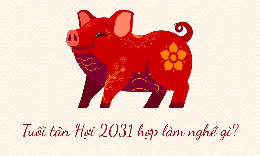 Sinh năm 2031 mệnh gì? Tử vi vận mệnh trọn đời tuổi Tân Hợi 2031 11 Nam, nữ tuổi Tân Hợi 2031 hợp nghề gì