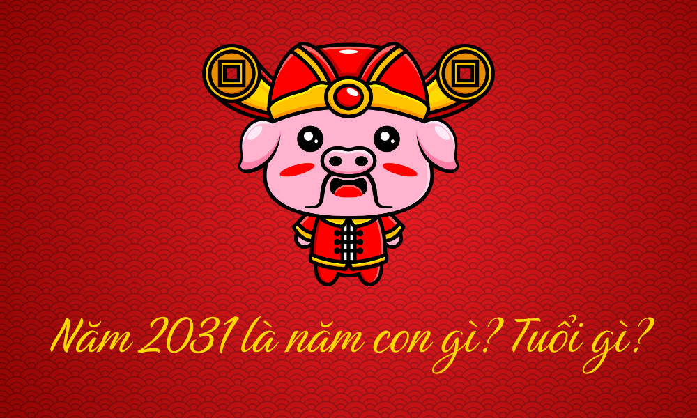 Sinh năm 2031 mệnh gì? Tử vi vận mệnh trọn đời tuổi Tân Hợi 2031 3 2031 là năm con gì