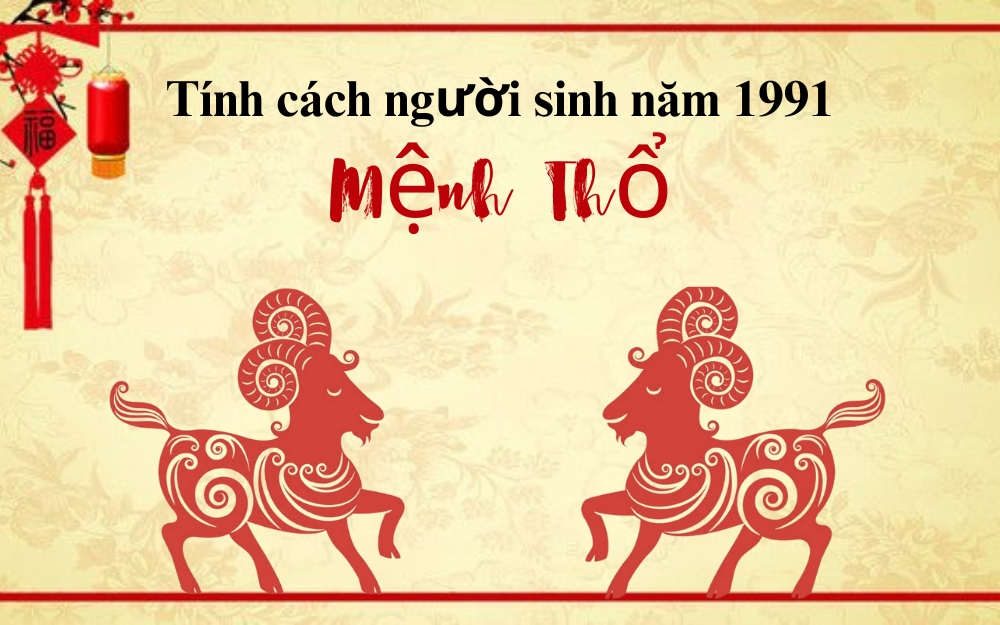 Tính cách người tuổi Tân Mùi sinh năm 1991 mệnh Thổ