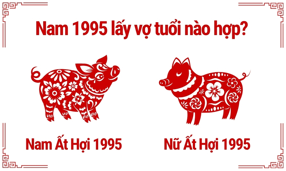 Nam 1995 lấy vợ tuổi nào hợp để viên mãn giàu có cả đời? 3 Nam Ất Hợi 1995 lấy vợ tuổi Ất Hợi 1995
