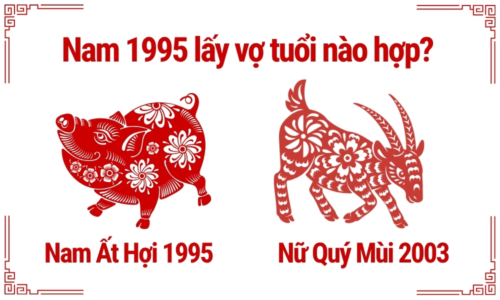 Nam 1995 lấy vợ tuổi nào hợp để viên mãn giàu có cả đời? 7 Nam Ất Hợi 1995 lấy vợ tuổi Quý Mùi 2003