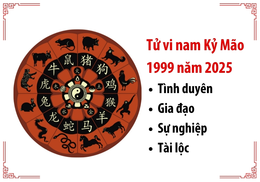 Nam 1999 lấy vợ tuổi gì hợp nhất? 1999 lấy vợ năm nào tốt? 12 Luận giải chi tiết lá sổ tử vi nam mạng Kỷ Mão 1999 năm 2025