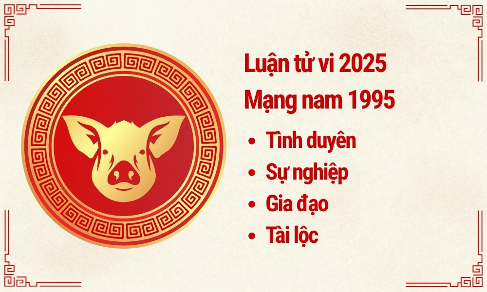 Nam 1995 lấy vợ tuổi nào hợp để viên mãn giàu có cả đời? 9 Tử vi nam mạng 1995 trong năm 2025