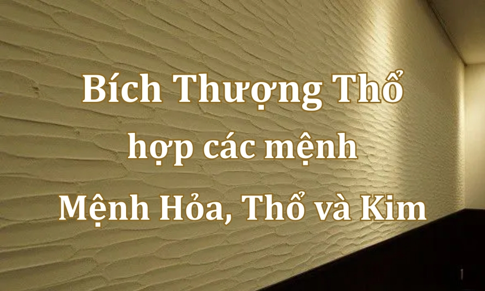 Bích Thượng Thổ là gì? Tử vi vận mệnh và các yếu tố hợp kỵ 7 Mệnh Bích Thượng Thổ hợp mệnh gì