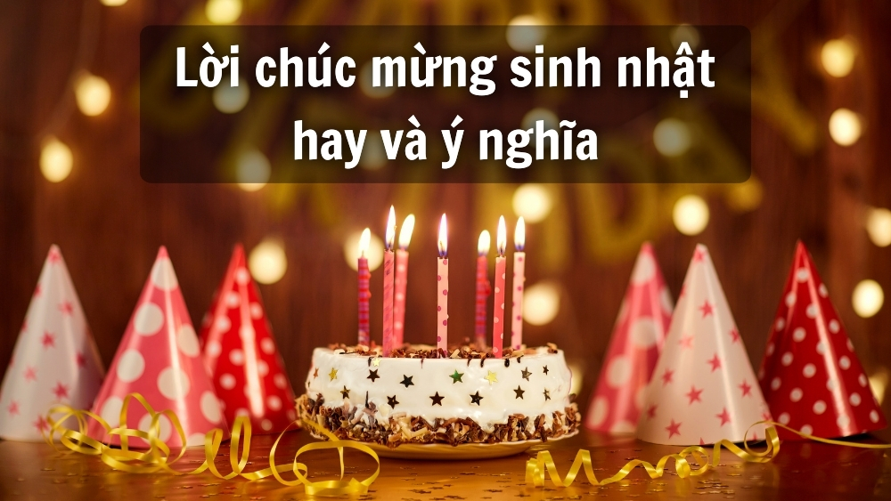  200+ lời chúc sinh nhật hay, ý nghĩa, đơn giản cho mọi đối tượng