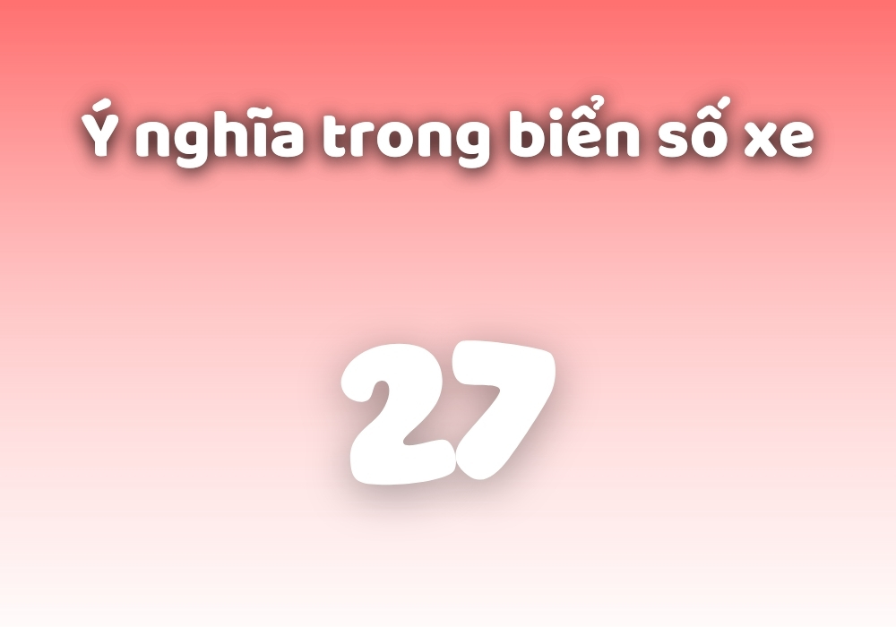 Số 27 có ý nghĩa gì trong Phong thủy, biển số, sim, Phật Giáo? 2 Biển số đuôi 27 có ý nghĩa gì?