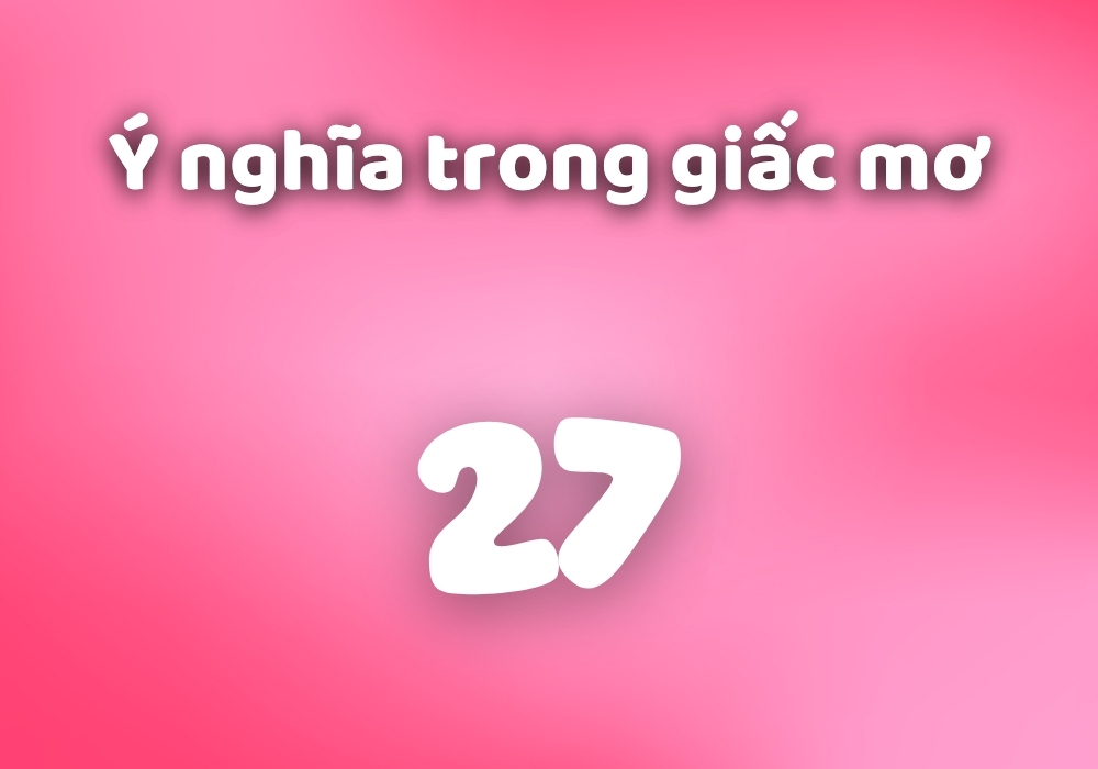 Số 27 có ý nghĩa gì trong Phong thủy, biển số, sim, Phật Giáo? 4 Ngủ mơ thấy số 27 có ý nghĩa gì?