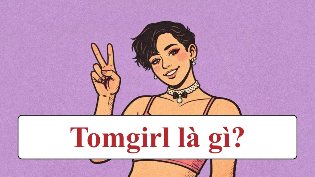 Tomgirl là gì? Sự khác biệt giữa Tomboy và Tomgirl là gì? 2 Tomgirl là gì? Sự khác biệt giữa Tomboy và Tomgirl là gì?